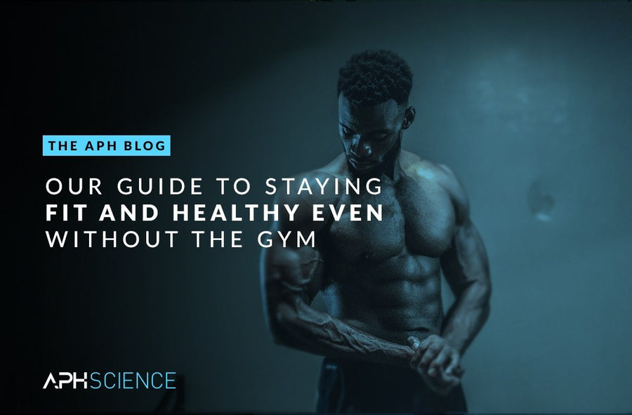 OUR GUIDE TO STAYING FIT AND HEALTHY EVEN WITHOUT THE GYM
