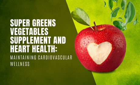 Super Greens Vegetables Supplement and Heart Health: Maintaining Cardiovascular Wellness